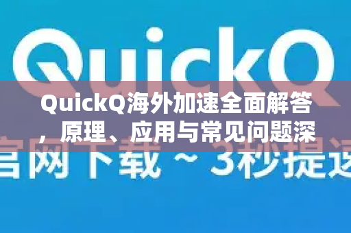 QuickQ海外加速全面解答，原理、应用与常见问题深度解析