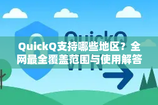 QuickQ支持哪些地区？全网最全覆盖范围与使用解答
