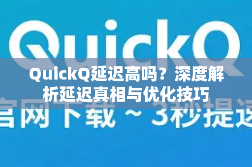 QuickQ延迟高吗？深度解析延迟真相与优化技巧