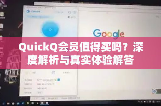 QuickQ会员值得买吗？深度解析与真实体验解答