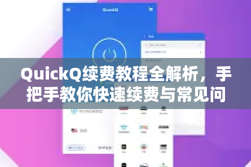 QuickQ续费教程全解析，手把手教你快速续费与常见问题解答