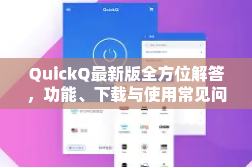 QuickQ最新版全方位解答，功能、下载与使用常见问题