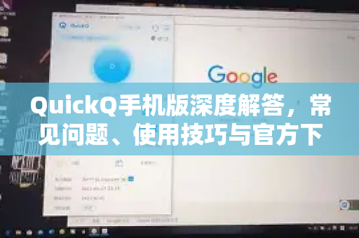 QuickQ手机版深度解答，常见问题、使用技巧与官方下载指南