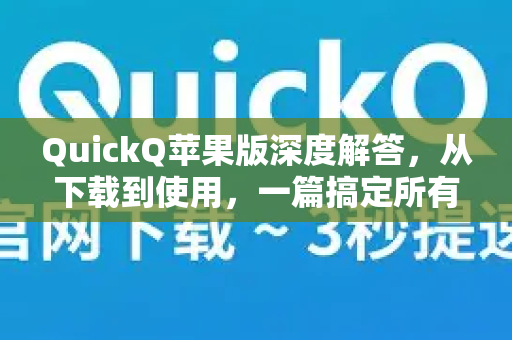 QuickQ苹果版深度解答，从下载到使用，一篇搞定所有疑惑