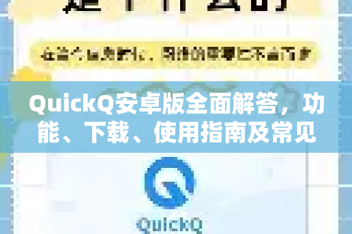 QuickQ安卓版全面解答，功能、下载、使用指南及常见问题