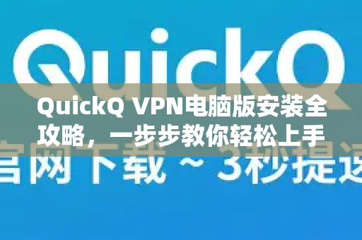 QuickQ VPN电脑版安装全攻略，一步步教你轻松上手