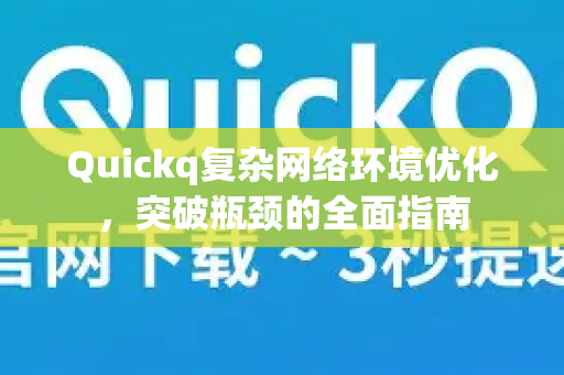 Quickq复杂网络环境优化，突破瓶颈的全面指南