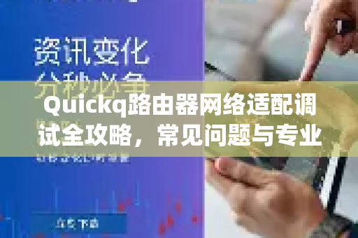 Quickq路由器网络适配调试全攻略，常见问题与专业解答