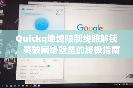 Quickq地域限制线路解锁，突破网络壁垒的终极指南
