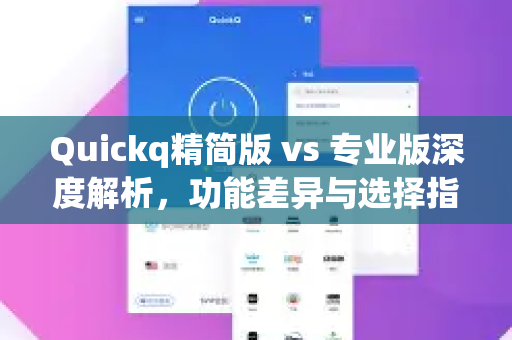 Quickq精简版 vs 专业版深度解析，功能差异与选择指南