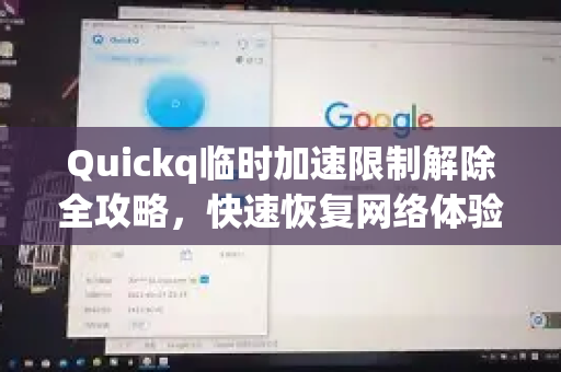 Quickq临时加速限制解除全攻略，快速恢复网络体验