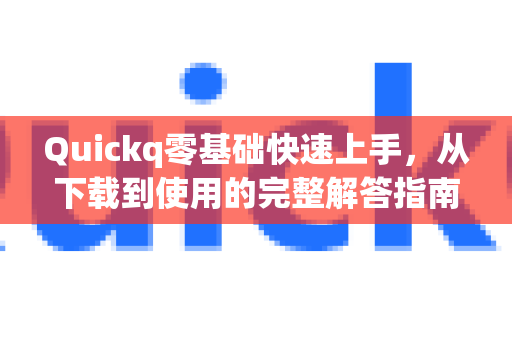 Quickq零基础快速上手，从下载到使用的完整解答指南