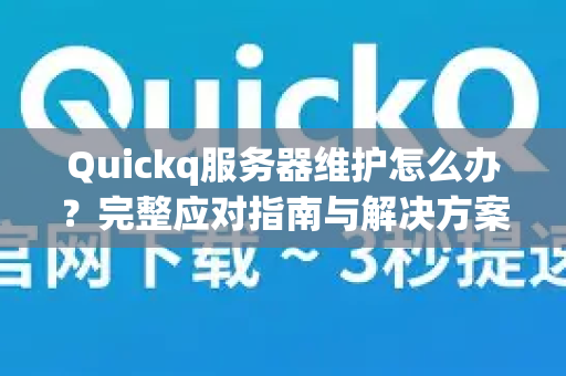 Quickq服务器维护怎么办？完整应对指南与解决方案