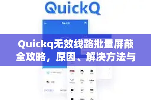 Quickq无效线路批量屏蔽全攻略，原因、解决方法与常见问答