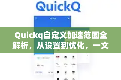 Quickq自定义加速范围全解析，从设置到优化，一文解答你的所有疑问