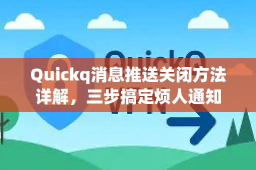 Quickq消息推送关闭方法详解，三步搞定烦人通知