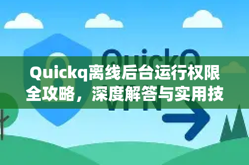 Quickq离线后台运行权限全攻略，深度解答与实用技巧