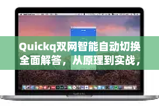 Quickq双网智能自动切换全面解答，从原理到实战，一文读懂