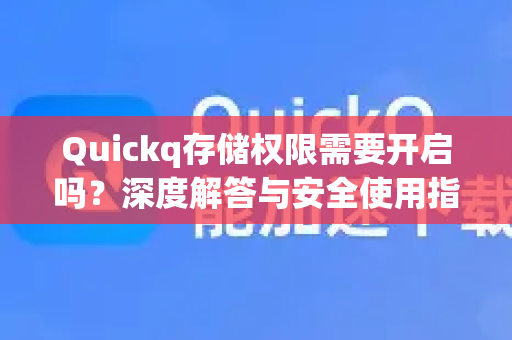Quickq存储权限需要开启吗？深度解答与安全使用指南