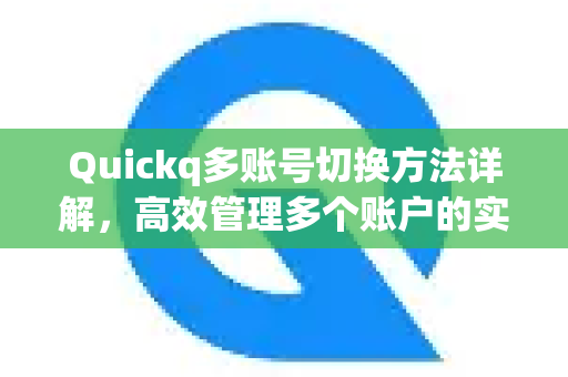 Quickq多账号切换方法详解，高效管理多个账户的实用指南
