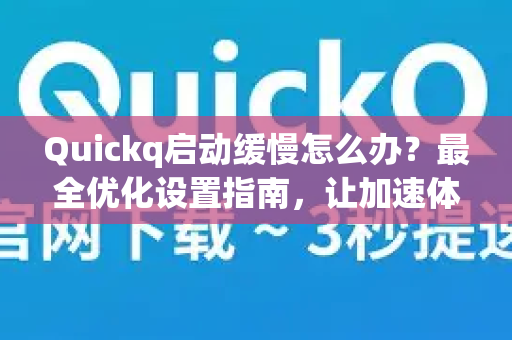 Quickq启动缓慢怎么办？最全优化设置指南，让加速体验飞起来