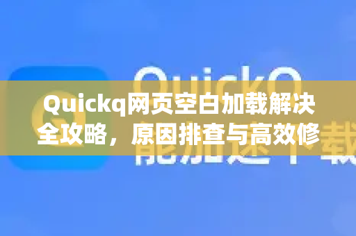 Quickq网页空白加载解决全攻略，原因排查与高效修复方法