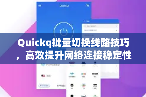 Quickq批量切换线路技巧，高效提升网络连接稳定性的完整指南