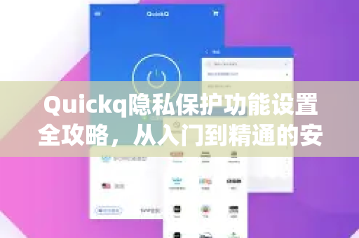 Quickq隐私保护功能设置全攻略，从入门到精通的安全指南