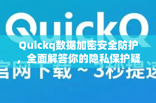 Quickq数据加密安全防护，全面解答你的隐私保护疑虑
