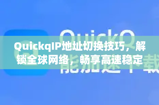 QuickqIP地址切换技巧，解锁全球网络，畅享高速稳定连接