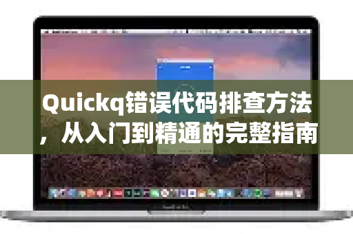 Quickq错误代码排查方法，从入门到精通的完整指南