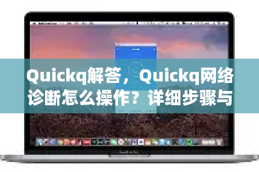 Quickq解答，Quickq网络诊断怎么操作？详细步骤与常见问题