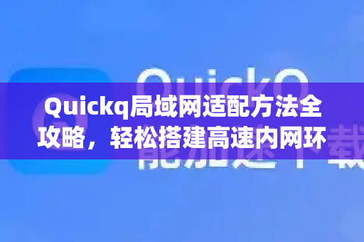 Quickq局域网适配方法全攻略，轻松搭建高速内网环境