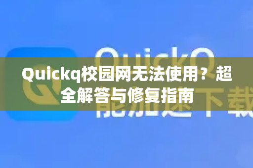 Quickq校园网无法使用？超全解答与修复指南