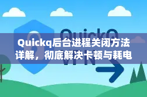 Quickq后台进程关闭方法详解，彻底解决卡顿与耗电问题-第1张图片-QuickQ官方网站 - 高速稳定连接