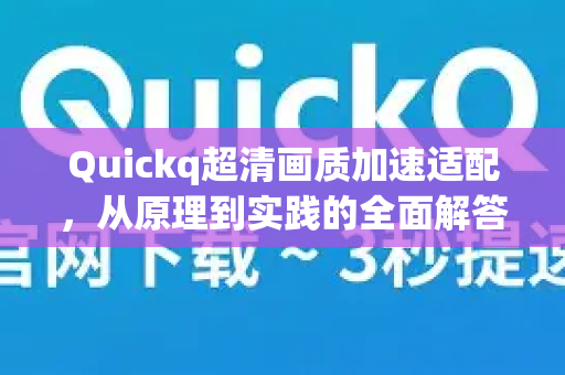 Quickq超清画质加速适配，从原理到实践的全面解答-第1张图片-QuickQ官方网站 - 高速稳定连接