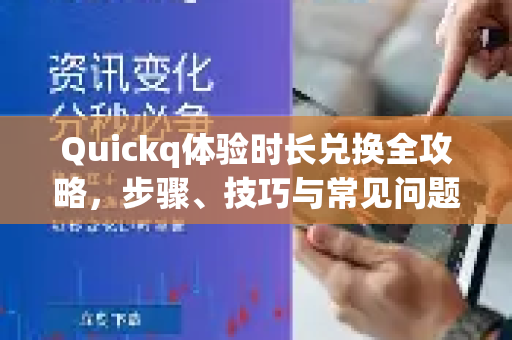 Quickq体验时长兑换全攻略，步骤、技巧与常见问题详解