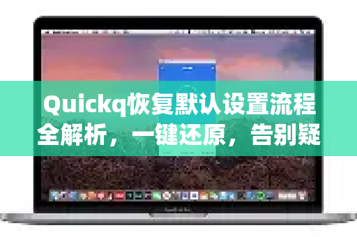 Quickq恢复默认设置流程全解析，一键还原，告别疑难杂症-第1张图片-QuickQ官方网站 - 高速稳定连接