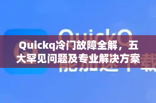 Quickq冷门故障全解，五大罕见问题及专业解决方案-第1张图片-QuickQ官方网站 - 高速稳定连接