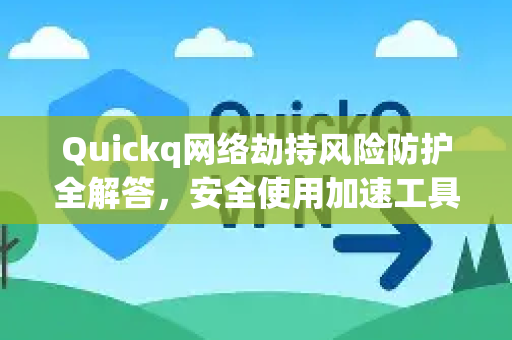Quickq网络劫持风险防护全解答，安全使用加速工具的终极指南-第1张图片-QuickQ官方网站 - 高速稳定连接