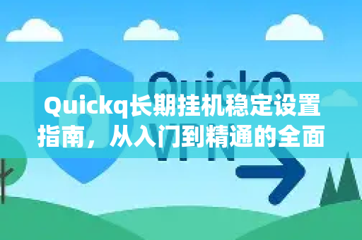 Quickq长期挂机稳定设置指南，从入门到精通的全面解决方案