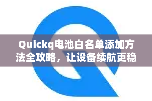 Quickq电池白名单添加方法全攻略，让设备续航更稳定｜Quickq解答