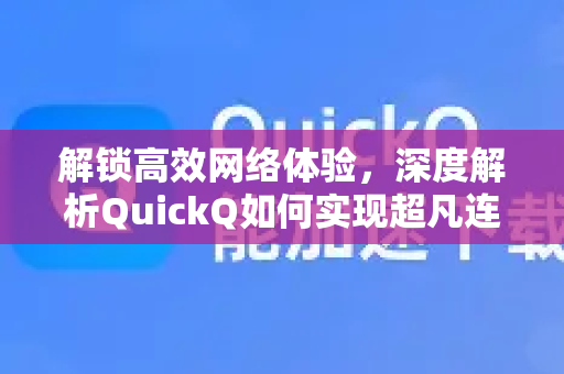 解锁高效网络体验，深度解析QuickQ如何实现超凡连接稳定性