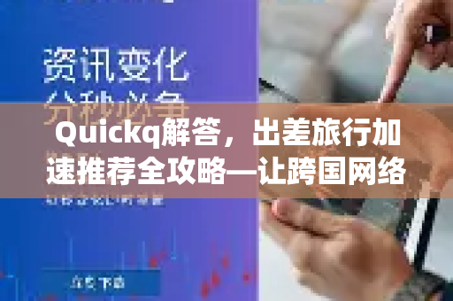 Quickq解答，出差旅行加速推荐全攻略—让跨国网络畅通无阻