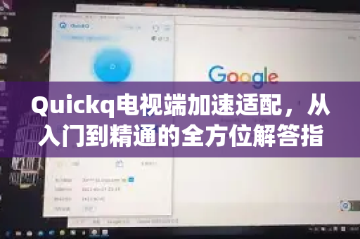 Quickq电视端加速适配，从入门到精通的全方位解答指南