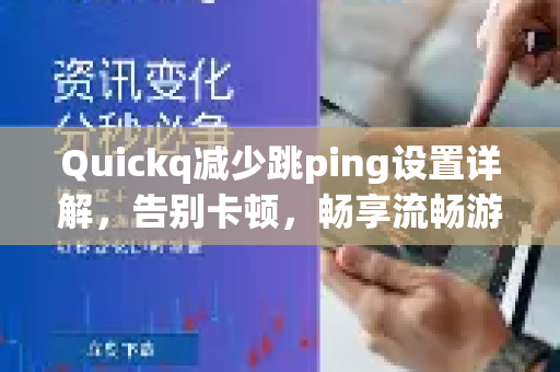 Quickq减少跳ping设置详解，告别卡顿，畅享流畅游戏体验