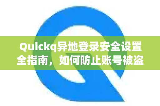 Quickq异地登录安全设置全指南，如何防止账号被盗？-第1张图片-QuickQ官方网站 - 高速稳定连接