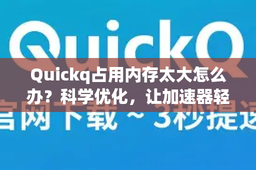 Quickq占用内存太大怎么办？科学优化，让加速器轻快运行-第1张图片-QuickQ官方网站 - 高速稳定连接