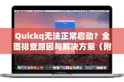 Quickq无法正常启动？全面排查原因与解决方案（附详细步骤）-第1张图片-QuickQ官方网站 - 高速稳定连接