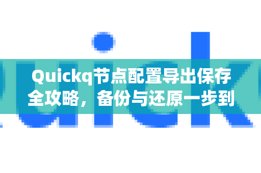 Quickq节点配置导出保存全攻略，备份与还原一步到位-第1张图片-QuickQ官方网站 - 高速稳定连接